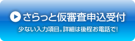 さらっと仮審査申込受付 少ない入力項目。詳細は後程お電話で！