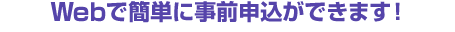 Webで簡単に事前申込ができます!