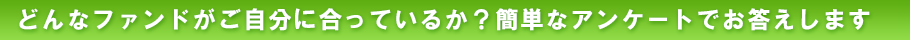 どんなファンドがご自身に合っているか？簡単なアンケートでお答えします