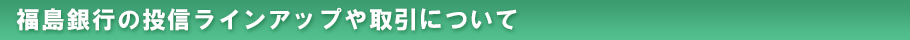 福島銀行の投信ラインアップや取引について