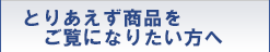 とりあえず商品をご覧になりたい方へ