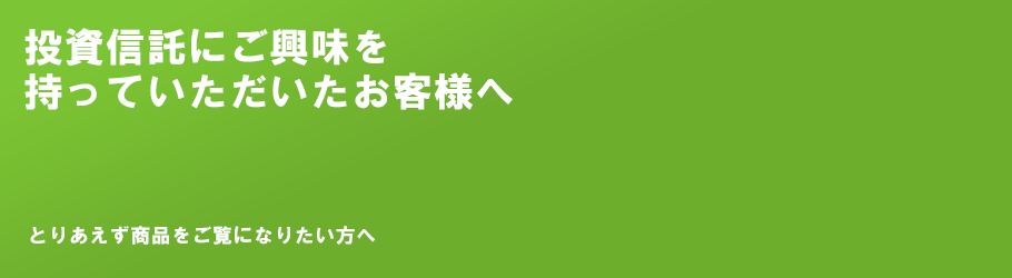 投資信託にご興味を持っていただいたお客様へ