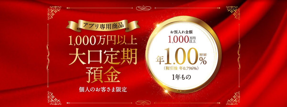 アプリ専用商品 1,000万円以上 大口定期預金（個人のお客様限定）