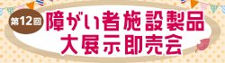 障がい者施設製品<br>大展示即売会